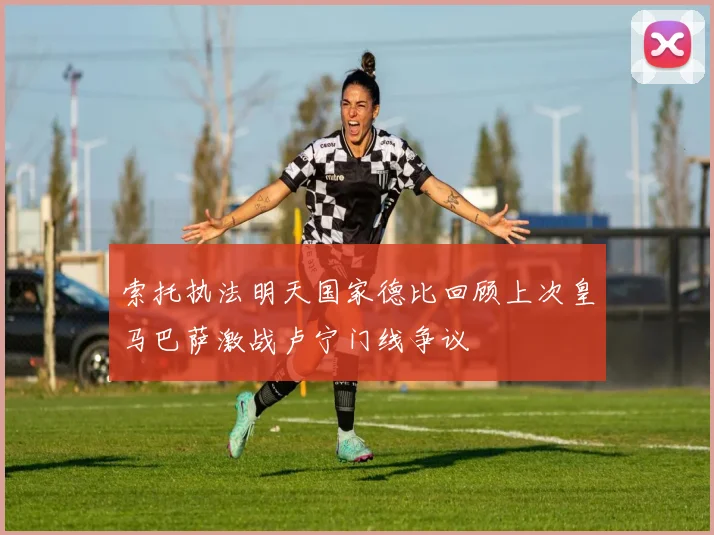 索托执法明天国家德比回顾上次皇马巴萨激战卢宁门线争议