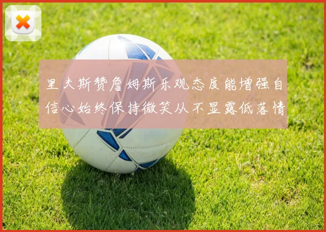 里夫斯赞詹姆斯乐观态度能增强自信心始终保持微笑从不显露低落情绪