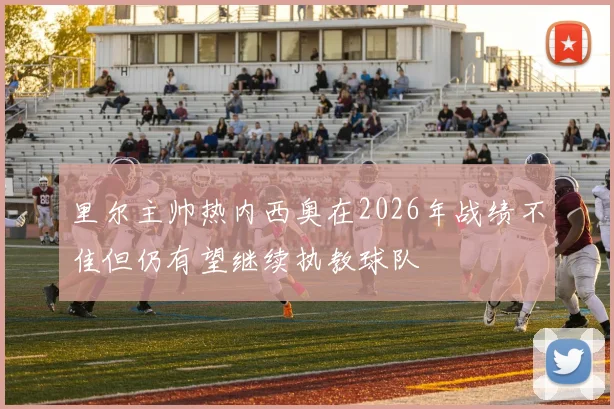 里尔主帅热内西奥在2026年战绩不佳但仍有望继续执教球队