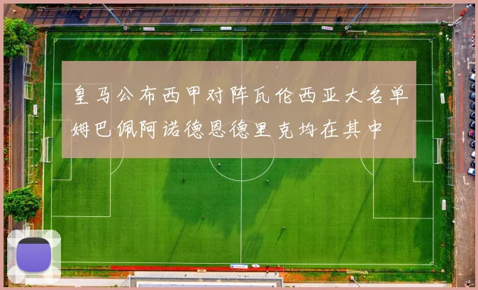 皇马公布西甲对阵瓦伦西亚大名单姆巴佩阿诺德恩德里克均在其中