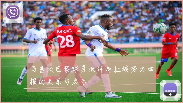 马基谈巴黎球员批评与杜埃努力回报的关系与启示
