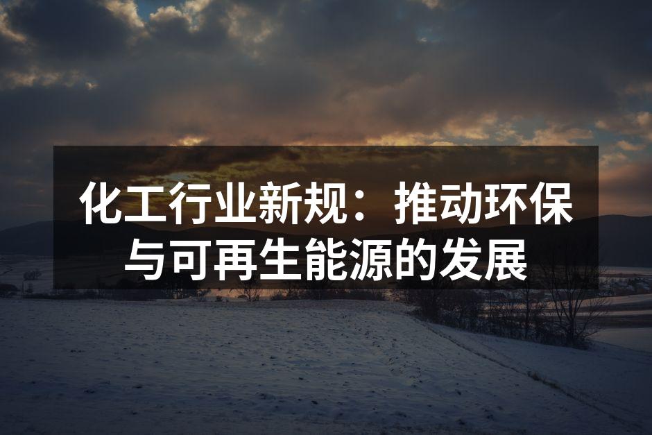 化工行业新规：推动环保与可再生能源的发展