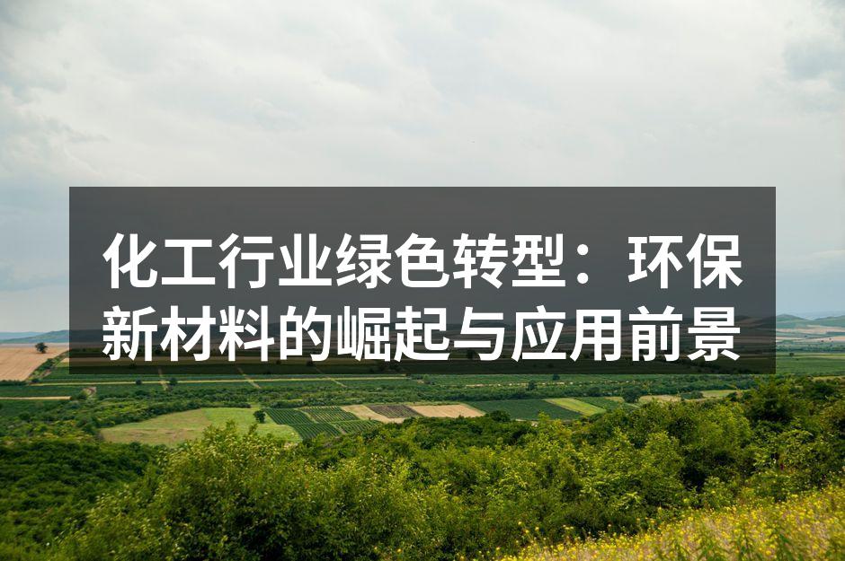 化工行业绿色转型：环保新材料的崛起与应用前景