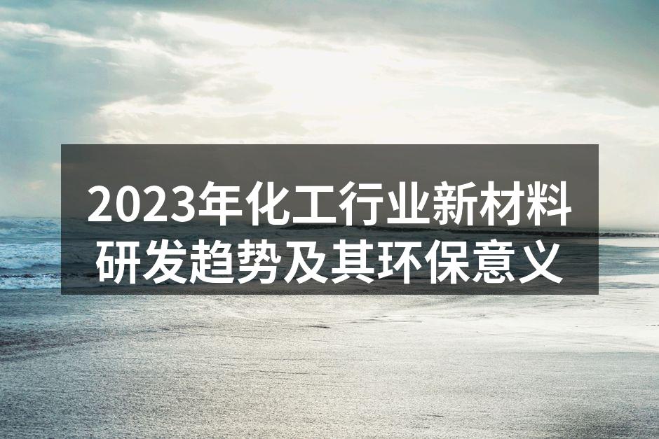 2023年化工行业新材料研发趋势及其环保意义